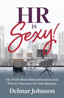 HR Is Sexy! : The Truth About Human Resources and Why It's Necessary for Your Business