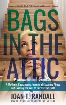 Bags in the Attic : A Mother's Courageous Journey of Escaping Abuse and Evoking the Will to Survive the Odds