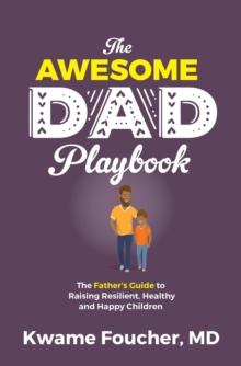 The Awesome Dad Playbook : The Father's Guide to Raising Resilient, Healthy and Happy Children