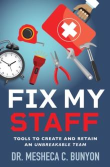 Fix My Staff : Tools to Create and Retain an Unbreakable Team