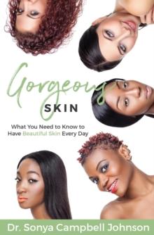 Gorgeous Skin : What You Need to Know to Have Beautiful Skin Every Day