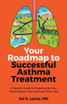 Your Roadmap to Successful Asthma Treatment : ?A Parent's Guide to Preparing for Your Child's Doctor Visits and Long-Term Care