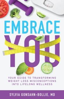 Embrace You : Your Guide to Transforming Weight Loss Misconceptions into Lifelong Wellness