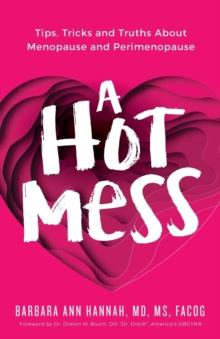 A Hot Mess : Tips, Tricks and Truths About Menopause and Perimenopause