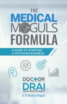 The Medical Moguls Formula, Volume 2? : A Guide to Starting a Physician Business