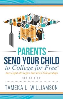 Parents, Send Your Child to College for FREE : Successful Strategies that Earn Scholarships??  3rd Edition