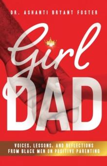 Girl Dad : Voices, Lessons, and Reflections from Black Men on Positive Parenting