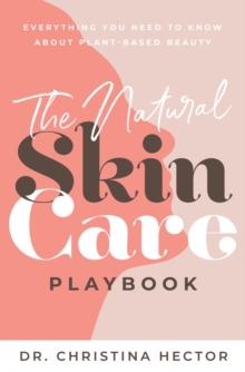 The Natural Skin Care Playbook : ??Everything You Need to Know About Plant-Based Beauty