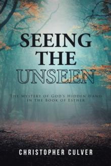 Seeing the Unseen : The Mystery of God's Hidden Hand in the Book of Esther