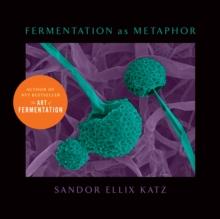 Fermentation as Metaphor : From the Author of the Bestselling "The Art of Fermentation"