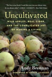 Uncultivated : Wild Apples, Real Cider, and the Complicated Art of Making a Living