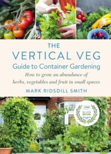 The Vertical Veg Guide to Container Gardening : How to Grow an Abundance of Herbs, Vegetables and Fruit in Small Spaces (Winner - Garden Media Guild Practical Book of the Year Award 2022)