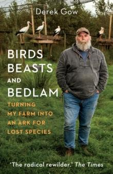 Birds, Beasts and Bedlam : Turning My Farm into an Ark for Lost Species