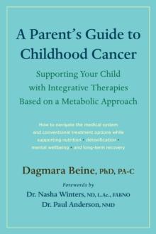 A Parents Guide to Childhood Cancer : Supporting Your Child with Integrative Therapies Based on a Metabolic Approach