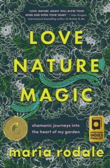 Love, Nature, Magic : Shamanic Journeys into the Heart of My Garden