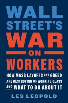 Wall Street's War on Workers : How Mass Layoffs and Greed Are Destroying the Working Class and What to Do About It