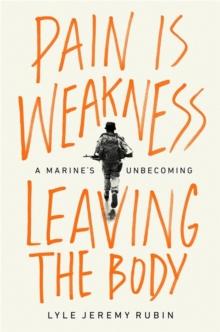 Pain Is Weakness Leaving the Body : A Marine's Unbecoming