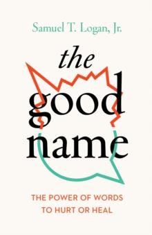 The Good Name : The Power of Words to Hurt or Heal