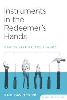 Instruments in the Redeemer's Hands Facilitator's Guide : How to Help Others Change