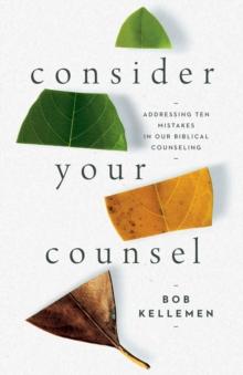 Consider Your Counsel : Addressing Ten Mistakes in Our Biblical Counseling