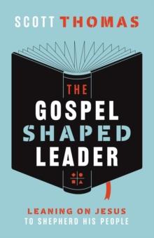 The Gospel Shaped Leader : Leaning on Jesus to Shepherd His People