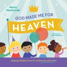 God Made Me for Heaven : Helping Children Live for an Eternity with Jesus