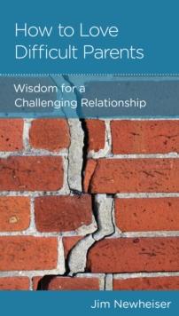 How to Love Difficult Parents : Wisdom for a Challenging Relationship