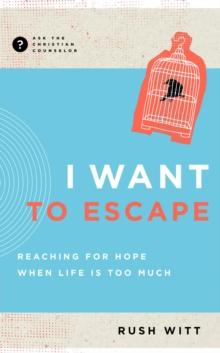 I Want to Escape : Reaching for Hope When Life Is Too Much