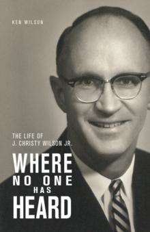 Where No One Has Heard : The Life of J. Christy Wilson Jr.