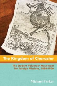 The Kingdom of Character : The Student Volunteer Movement for Foreign Missions, 1886-1926