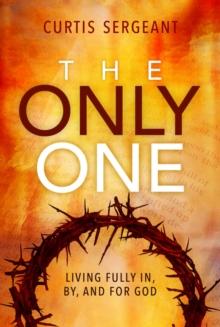 The Only One: : Living Fully In, By, and For God