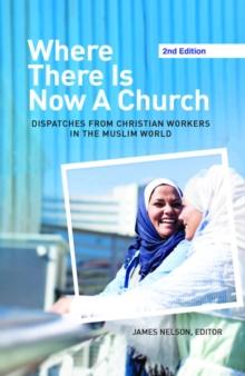 Where There Is Now a Church (2nd Edition): : Dispatches from Christian Workers in The Muslim World