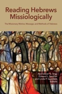 Reading Hebrews Missiologically : The Missionary Motive, Message, and Methods of Hebrews