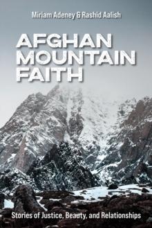 Afghan Mountain Faith : Stories of Justice, Beauty, and Relationships