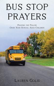 Bus Stop Prayers : Praying the Psalms Over Your School-Aged Children