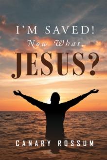 I'm Saved! Now What, Jesus?