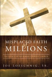 Misplaced Faith of Millions : The Legacy of the Roman Catholic Church