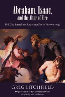 Abraham, Isaac, and the Altar of Fire : Did God foretell the future sacrifice of his own son?