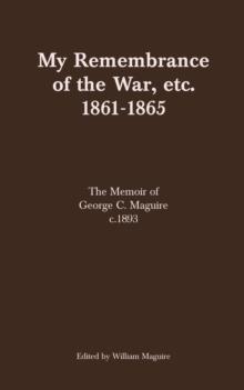 My Remembrance of the War, etc. 1861-1865 : The Memoir of George C. Maguire c.1893