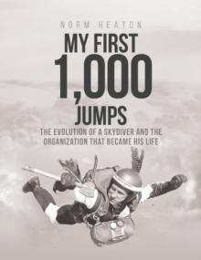 My First 1,000 Jumps : The Evolution of a Skydiver and the Organization That Became His Life