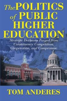 The Politics of Public Higher Education : Strategic Decisions Forged From Constituency Competition, Cooperation, and Compromise