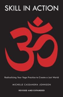 Skill in Action : Radicalizing Your Yoga Practice to Create a Just World