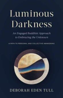 Luminous Darkness : An Engaged Buddhist Approach to Embracing the Unknown