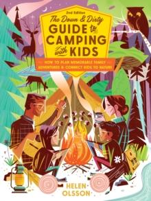 The Down and Dirty Guide to Camping with Kids : How to Plan Memorable Family Adventures and Connect Kids to Nature