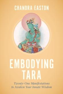 Embodying Tara : Twenty-One Manifestations to Awaken Your Innate Wisdom