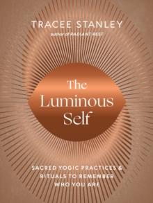 The Luminous Self : Sacred Yogic Practices and Rituals to Remember Who You Are