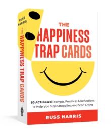 The Happiness Trap Cards : 50 ACT-Based Prompts, Practices, and Reflections to Help You Stop Struggling and Start Living