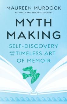 Mythmaking : Self-Discovery and the Timeless Art of Memoir