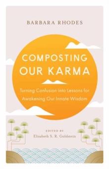 Composting Our Karma : Turning Confusion into Lessons for Awakening Our Innate Wisdom