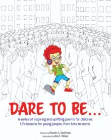 Dare to Be... : A series of inspiring and uplifting poems for children. Life lessons for young people, from tots to teens.